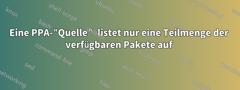 Eine PPA-"Quelle" listet nur eine Teilmenge der verfügbaren Pakete auf