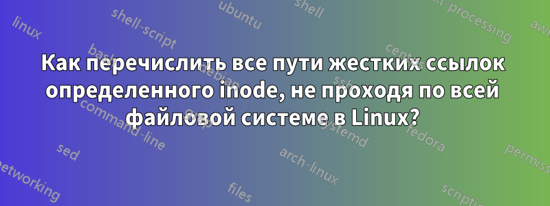 Как перечислить все пути жестких ссылок определенного inode, не проходя по всей файловой системе в Linux?