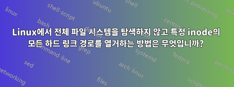 Linux에서 전체 파일 시스템을 탐색하지 않고 특정 inode의 모든 하드 링크 경로를 열거하는 방법은 무엇입니까?