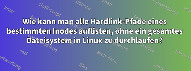 Wie kann man alle Hardlink-Pfade eines bestimmten Inodes auflisten, ohne ein gesamtes Dateisystem in Linux zu durchlaufen?