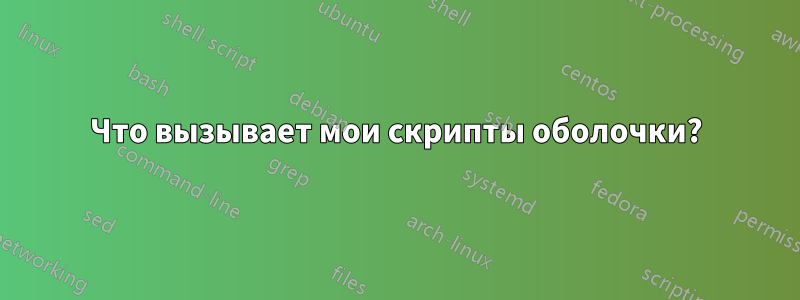 Что вызывает мои скрипты оболочки?