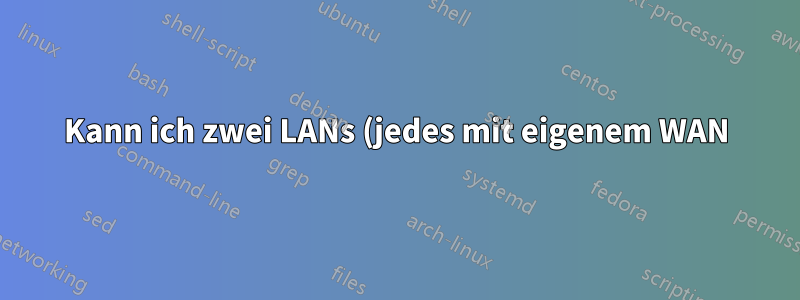 Kann ich zwei LANs (jedes mit eigenem WAN) einrichten, um das WAN des anderen zu teilen?