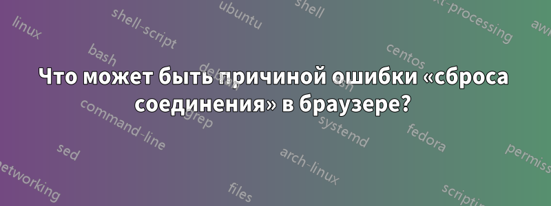 Что может быть причиной ошибки «сброса соединения» в браузере?