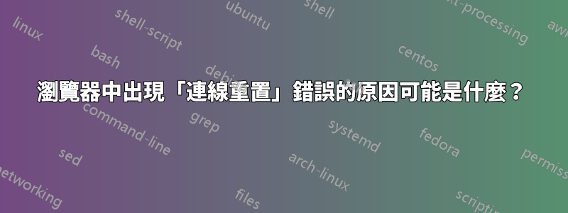 瀏覽器中出現「連線重置」錯誤的原因可能是什麼？