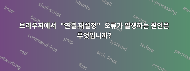 브라우저에서 "연결 재설정" 오류가 발생하는 원인은 무엇입니까?