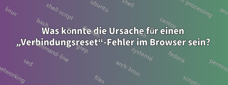 Was könnte die Ursache für einen „Verbindungsreset“-Fehler im Browser sein?