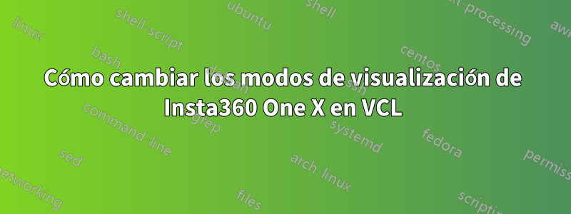 Cómo cambiar los modos de visualización de Insta360 One X en VCL