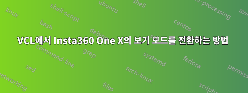 VCL에서 Insta360 One X의 보기 모드를 전환하는 방법