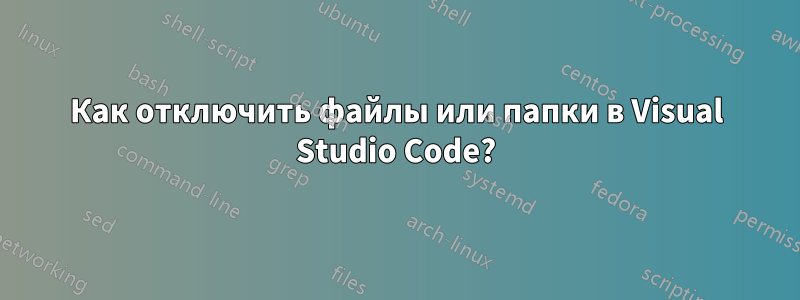 Как отключить файлы или папки в Visual Studio Code?