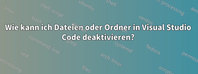 Wie kann ich Dateien oder Ordner in Visual Studio Code deaktivieren?