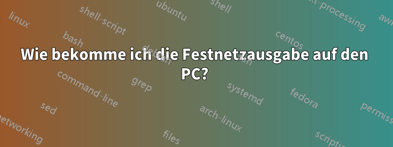 Wie bekomme ich die Festnetzausgabe auf den PC?