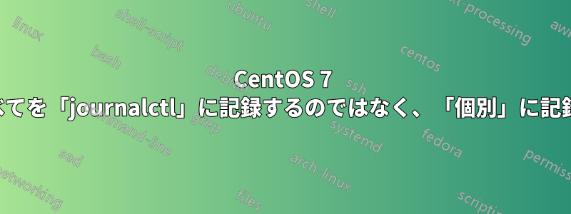 CentOS 7 ですべてを「journalctl」に記録するのではなく、「個別」に記録する