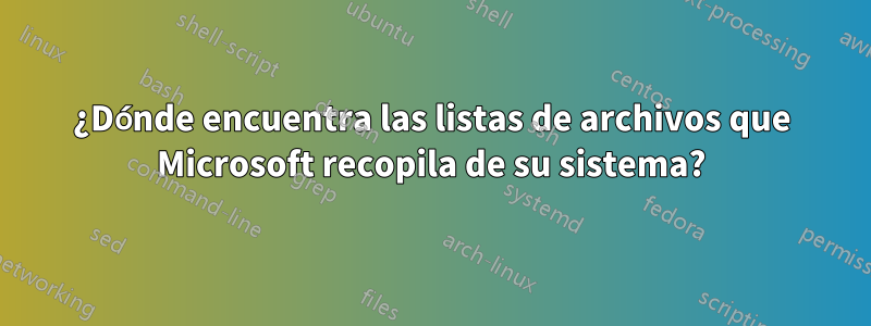 ¿Dónde encuentra las listas de archivos que Microsoft recopila de su sistema?