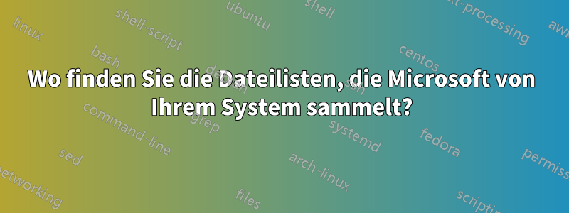 Wo finden Sie die Dateilisten, die Microsoft von Ihrem System sammelt?