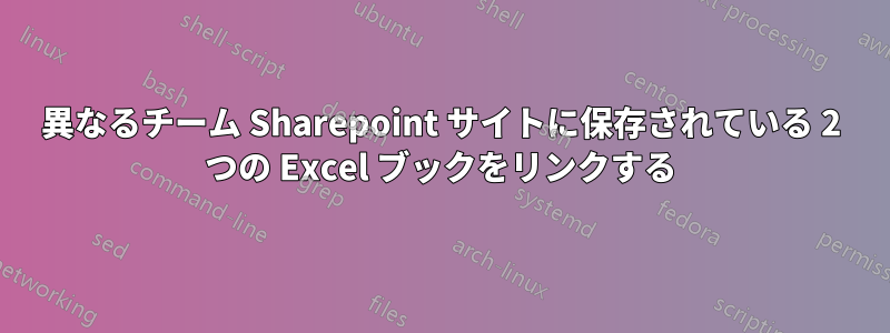 異なるチーム Sharepoint サイトに保存されている 2 つの Excel ブックをリンクする