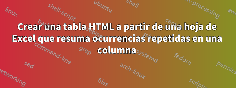 Crear una tabla HTML a partir de una hoja de Excel que resuma ocurrencias repetidas en una columna