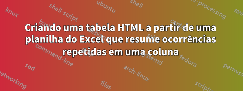 Criando uma tabela HTML a partir de uma planilha do Excel que resume ocorrências repetidas em uma coluna