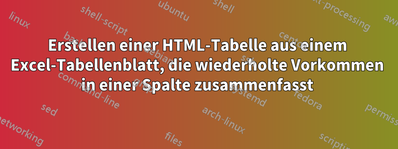 Erstellen einer HTML-Tabelle aus einem Excel-Tabellenblatt, die wiederholte Vorkommen in einer Spalte zusammenfasst