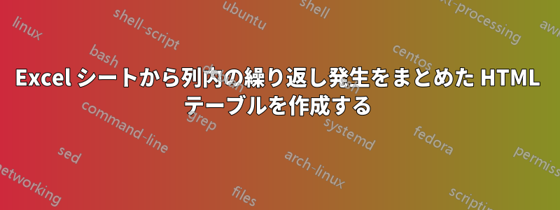 Excel シートから列内の繰り返し発生をまとめた HTML テーブルを作成する