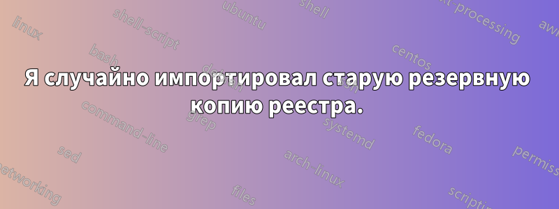 Я случайно импортировал старую резервную копию реестра.