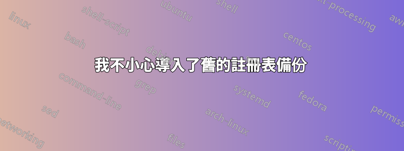 我不小心導入了舊的註冊表備份