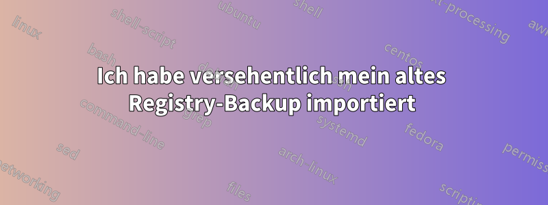 Ich habe versehentlich mein altes Registry-Backup importiert