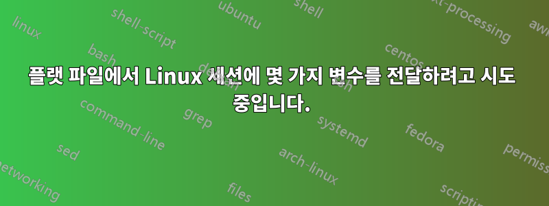 플랫 파일에서 Linux 세션에 몇 가지 변수를 전달하려고 시도 중입니다.