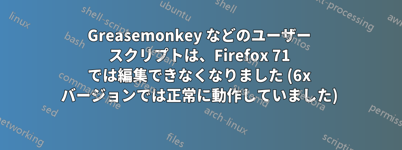 Greasemonkey などのユーザー スクリプトは、Firefox 71 では編集できなくなりました (6x バージョンでは正常に動作していました)