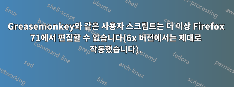 Greasemonkey와 같은 사용자 스크립트는 더 이상 Firefox 71에서 편집할 수 없습니다(6x 버전에서는 제대로 작동했습니다).