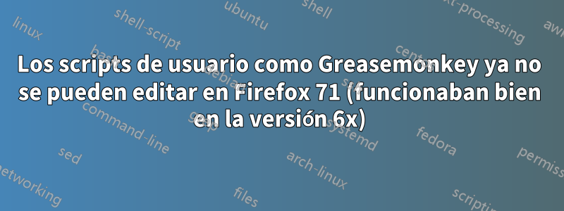 Los scripts de usuario como Greasemonkey ya no se pueden editar en Firefox 71 (funcionaban bien en la versión 6x)