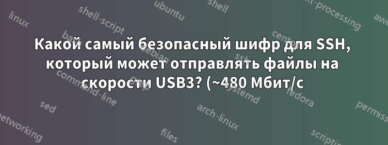 Какой самый безопасный шифр для SSH, который может отправлять файлы на скорости USB3? (~480 Мбит/с)