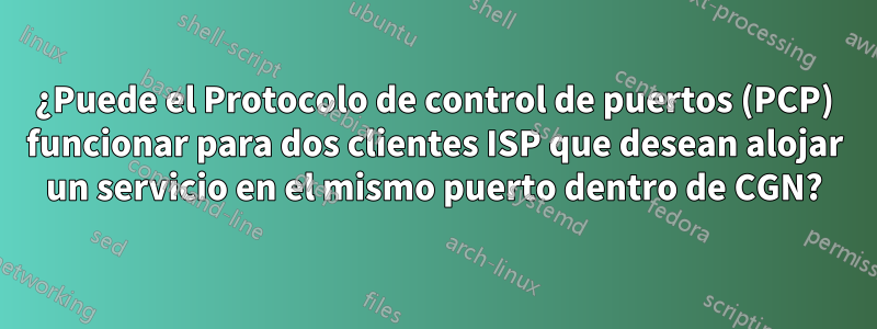 ¿Puede el Protocolo de control de puertos (PCP) funcionar para dos clientes ISP que desean alojar un servicio en el mismo puerto dentro de CGN?