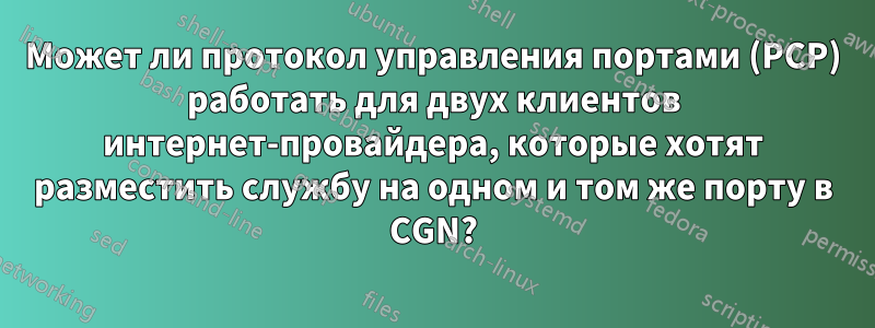 Может ли протокол управления портами (PCP) работать для двух клиентов интернет-провайдера, которые хотят разместить службу на одном и том же порту в CGN?