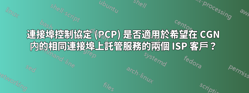 連接埠控制協定 (PCP) 是否適用於希望在 CGN 內的相同連接埠上託管服務的兩個 ISP 客戶？