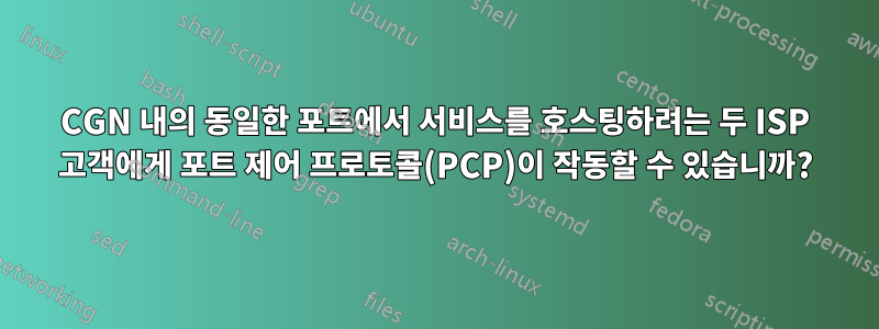 CGN 내의 동일한 포트에서 서비스를 호스팅하려는 두 ISP 고객에게 포트 제어 프로토콜(PCP)이 작동할 수 있습니까?