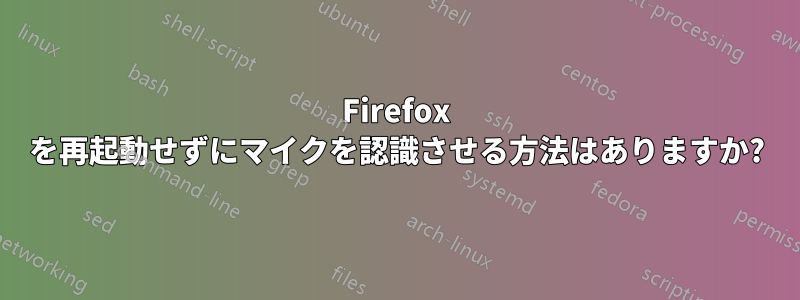 Firefox を再起動せずにマイクを認識させる方法はありますか?