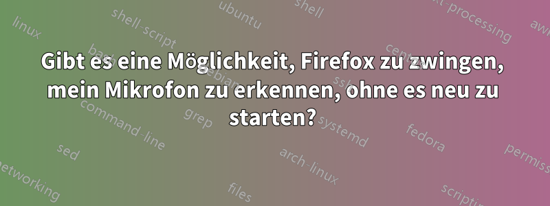 Gibt es eine Möglichkeit, Firefox zu zwingen, mein Mikrofon zu erkennen, ohne es neu zu starten?