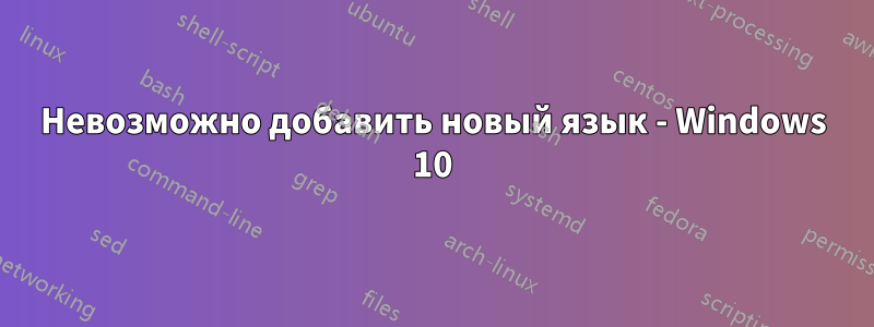 Невозможно добавить новый язык - Windows 10