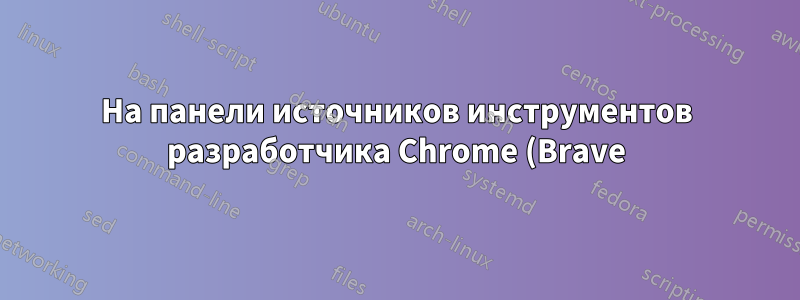 На панели источников инструментов разработчика Chrome (Brave) отсутствуют цвета и подсказки JS
