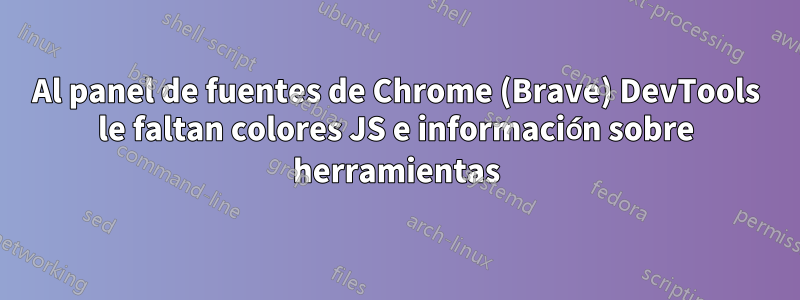 Al panel de fuentes de Chrome (Brave) DevTools le faltan colores JS e información sobre herramientas