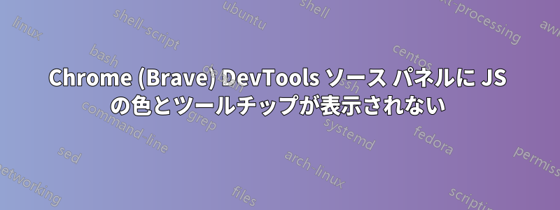 Chrome (Brave) DevTools ソース パネルに JS の色とツールチップが表示されない