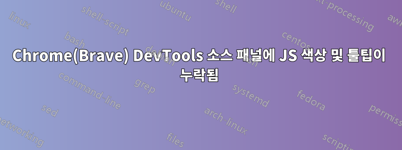 Chrome(Brave) DevTools 소스 패널에 JS 색상 및 툴팁이 누락됨