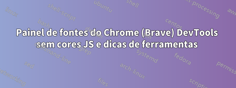 Painel de fontes do Chrome (Brave) DevTools sem cores JS e dicas de ferramentas