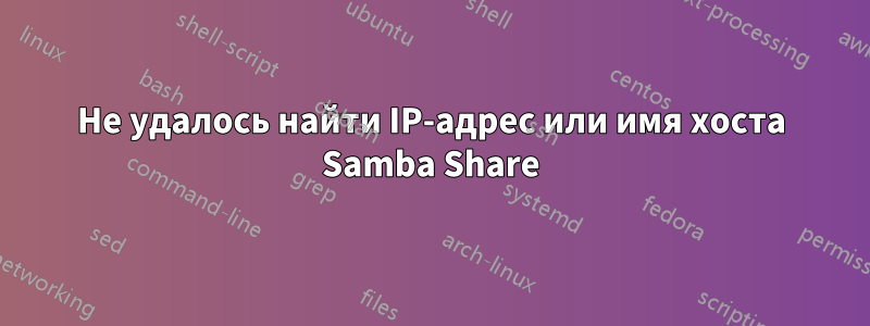 Не удалось найти IP-адрес или имя хоста Samba Share