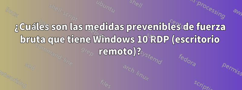 ¿Cuáles son las medidas prevenibles de fuerza bruta que tiene Windows 10 RDP (escritorio remoto)?