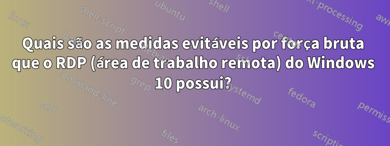 Quais são as medidas evitáveis ​​por força bruta que o RDP (área de trabalho remota) do Windows 10 possui?