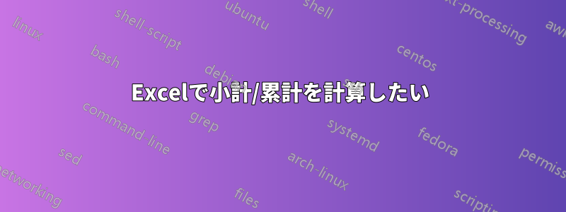 Excelで小計/累計を計算したい