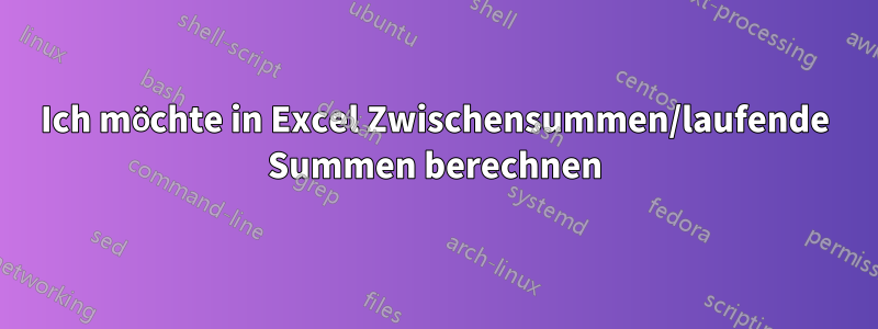 Ich möchte in Excel Zwischensummen/laufende Summen berechnen