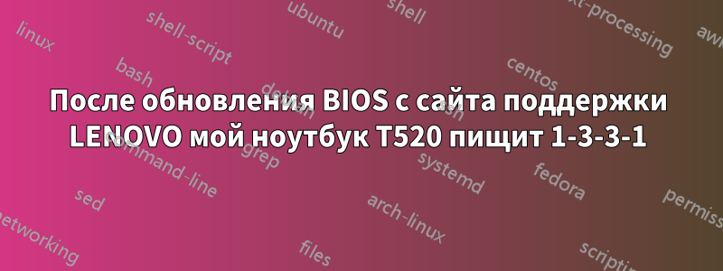 После обновления BIOS с сайта поддержки LENOVO мой ноутбук T520 пищит 1-3-3-1