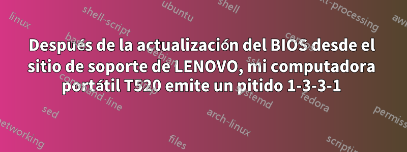 Después de la actualización del BIOS desde el sitio de soporte de LENOVO, mi computadora portátil T520 emite un pitido 1-3-3-1